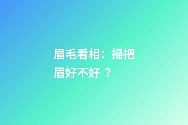 眉毛看相：掃把眉好不好？